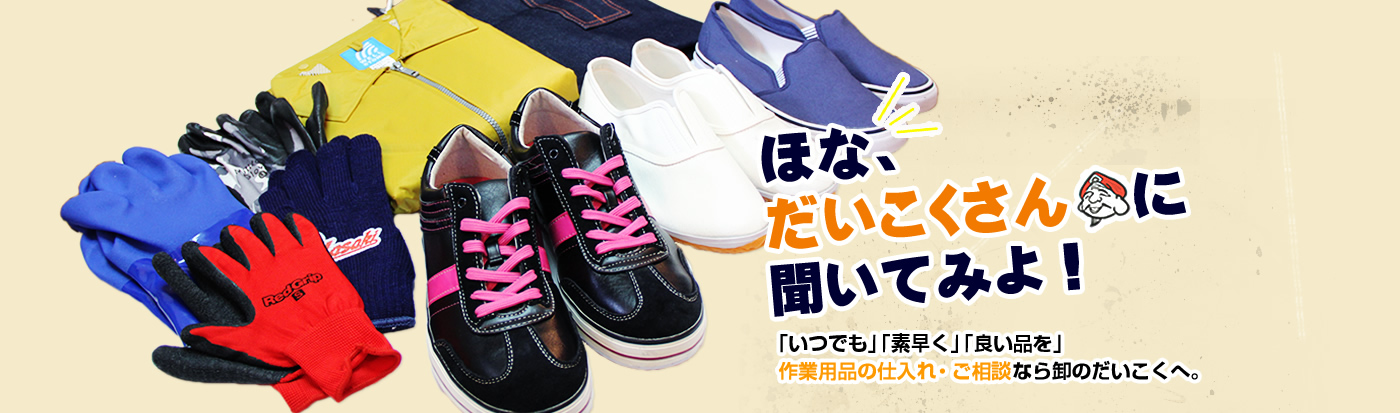 ほな、だいこくさんに聞いてみよ！「いつでも」「素早く」「良い品を」作業用品の仕入れ・ご相談なら卸のだいこくへ。