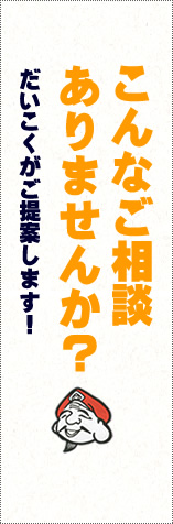 こんなご相談ありませんか？だいこくがご提案します！